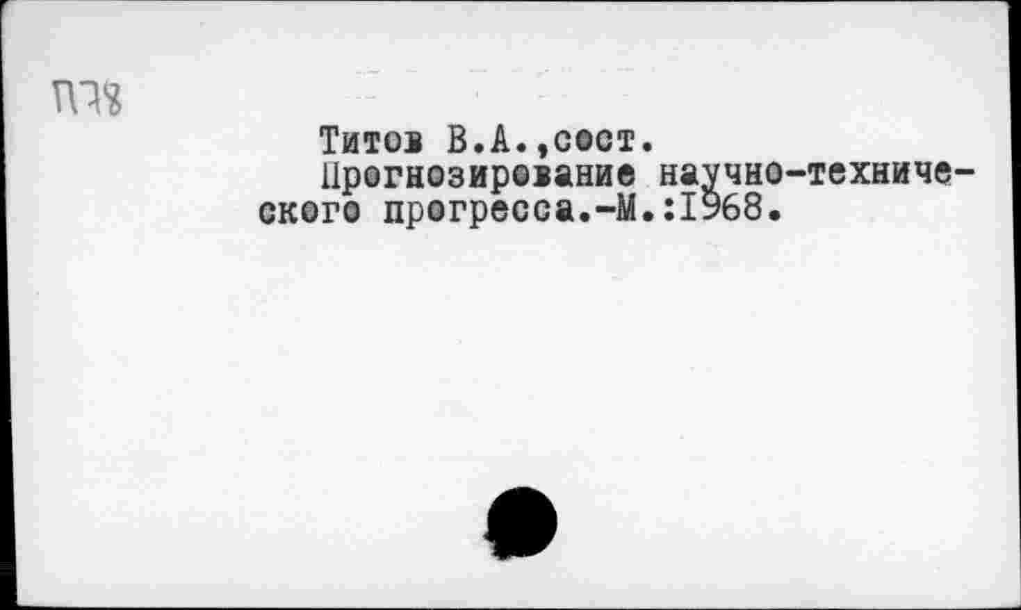 ﻿та
Титов В.А.,соот.
Прогнозирование научно-техниче ского прогресса.-М.:1968.